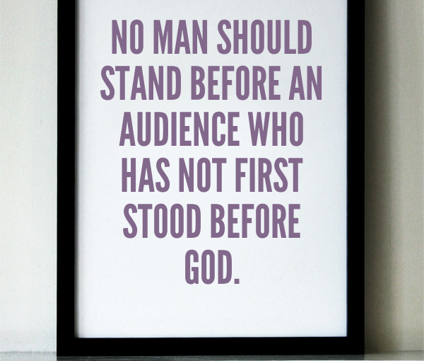 No man should stand before an audience who has not first stood before God.